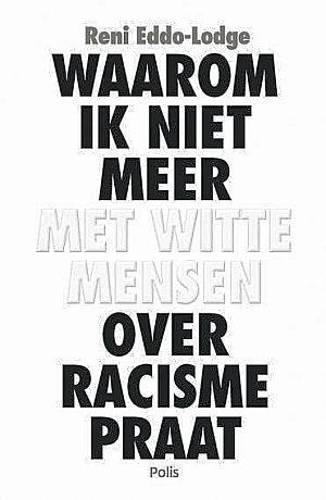 Waarom ik niet meer met witte mensen over racisme praat van Reni Eddo-Lodge, uitgegeven door Polis. 256 blz. ISBN 9789463104715